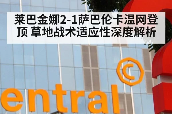 莱巴金娜2-1萨巴伦卡温网登顶 草地战术适应性深度解析