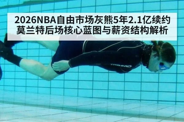 2026NBA自由市场灰熊5年2.1亿续约莫兰特后场核心蓝图与薪资结构解析