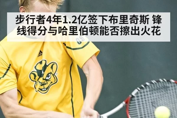 步行者4年1.2亿签下布里奇斯 锋线得分与哈里伯顿能否擦出火花
