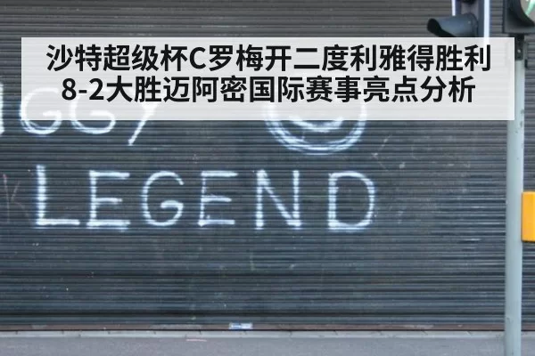 沙特超级杯C罗梅开二度利雅得胜利8-2大胜迈阿密国际赛事亮点分析
