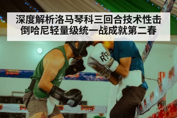 深度解析洛马琴科三回合技术性击倒哈尼轻量级统一战成就第二春